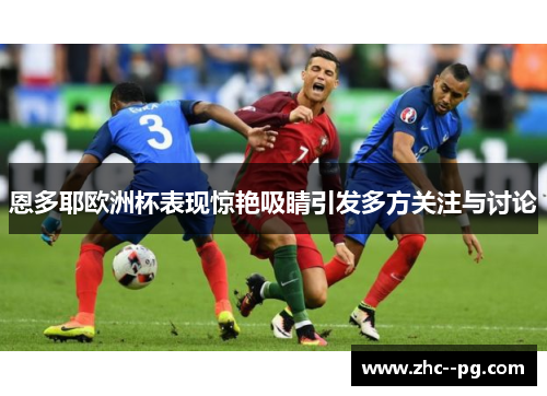 恩多耶欧洲杯表现惊艳吸睛引发多方关注与讨论