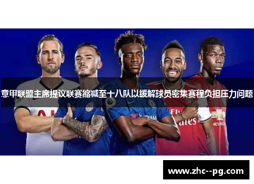 意甲联盟主席提议联赛缩减至十八队以缓解球员密集赛程负担压力问题 意甲联盟主席提议联赛缩减至十八队以缓解球员密集赛程负担压力问题