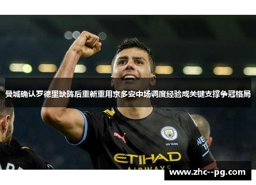 曼城确认罗德里缺阵后重新重用京多安中场调度经验成关键支撑争冠格局 曼城确认罗德里缺阵后重新重用京多安中场调度经验成关键支撑争冠格局