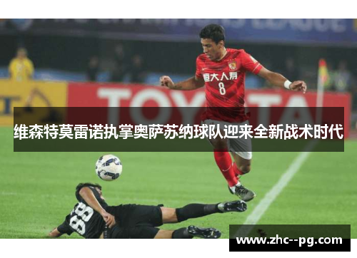 维森特莫雷诺执掌奥萨苏纳球队迎来全新战术时代 维森特莫雷诺执掌奥萨苏纳球队迎来全新战术时代