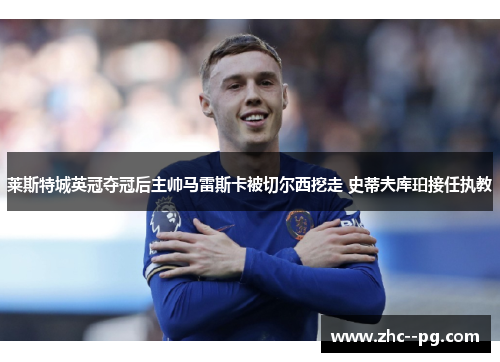 莱斯特城英冠夺冠后主帅马雷斯卡被切尔西挖走 史蒂夫库珀接任执教 莱斯特城英冠夺冠后主帅马雷斯卡被切尔西挖走 史蒂夫库珀接任执教