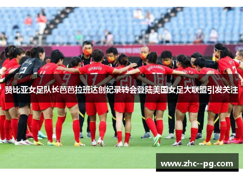 赞比亚女足队长芭芭拉班达创纪录转会登陆美国女足大联盟引发关注 赞比亚女足队长芭芭拉班达创纪录转会登陆美国女足大联盟引发关注