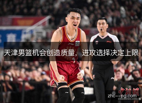 天津男篮机会创造质量，进攻选择决定上限