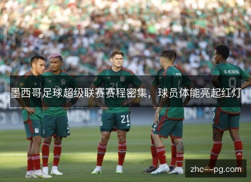 墨西哥足球超级联赛赛程密集,球员体能亮起红灯 墨西哥足球超级联赛赛程密集,球员体能亮起红灯
