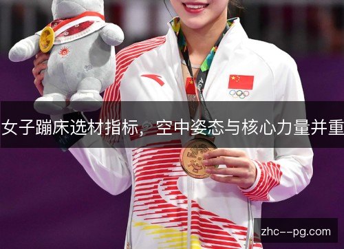 女子蹦床选材指标,空中姿态与核心力量并重 女子蹦床选材指标,空中姿态与核心力量并重