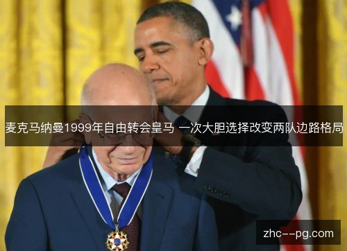麦克马纳曼1999年自由转会皇马 一次大胆选择改变两队边路格局 麦克马纳曼1999年自由转会皇马 一次大胆选择改变两队边路格局